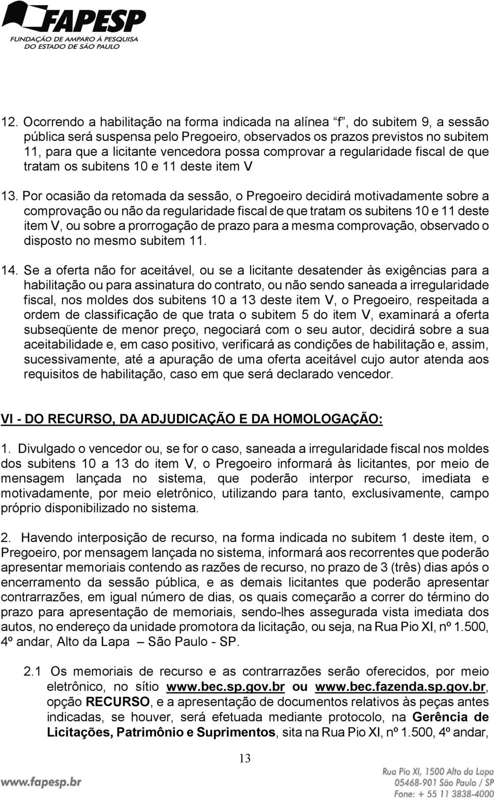 Por ocasião da retomada da sessão, o Pregoeiro decidirá motivadamente sobre a comprovação ou não da regularidade fiscal de que tratam os subitens 10 e 11 deste item V, ou sobre a prorrogação de prazo