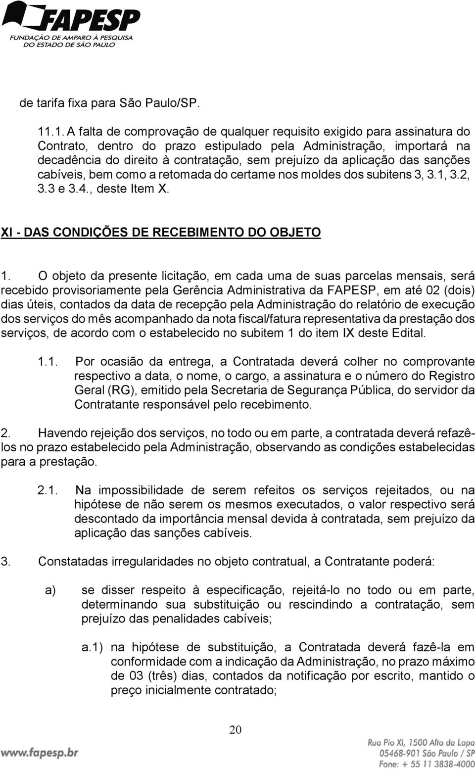 aplicação das sanções cabíveis, bem como a retomada do certame nos moldes dos subitens 3, 3.1, 3.2, 3.3 e 3.4., deste Item X. XI - DAS CONDIÇÕES DE RECEBIMENTO DO OBJETO 1.