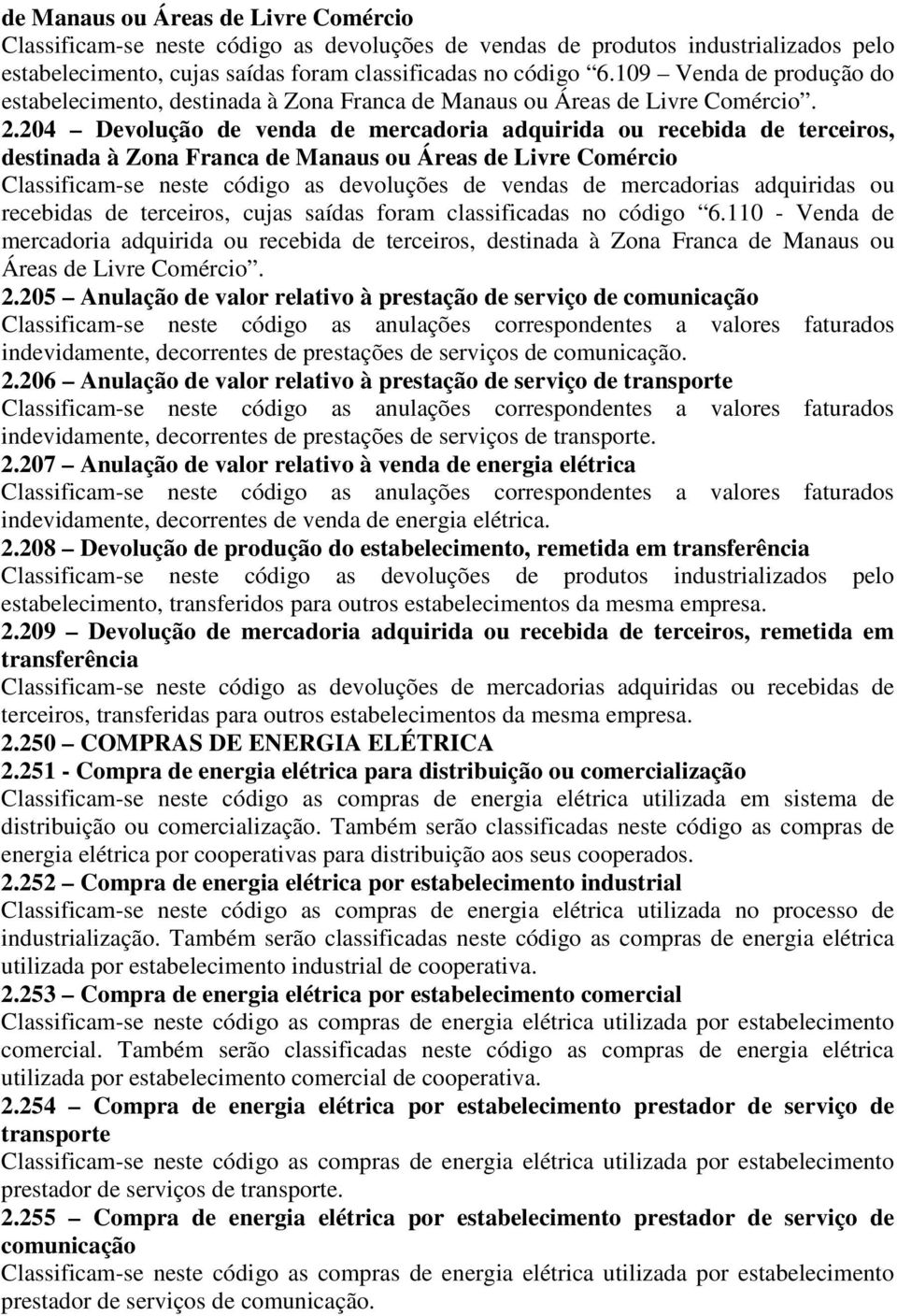 204 Devolução de venda de mercadoria adquirida ou recebida de terceiros, destinada à Zona Franca de Manaus ou Áreas de Livre Comércio Classificam-se neste código as devoluções de vendas de