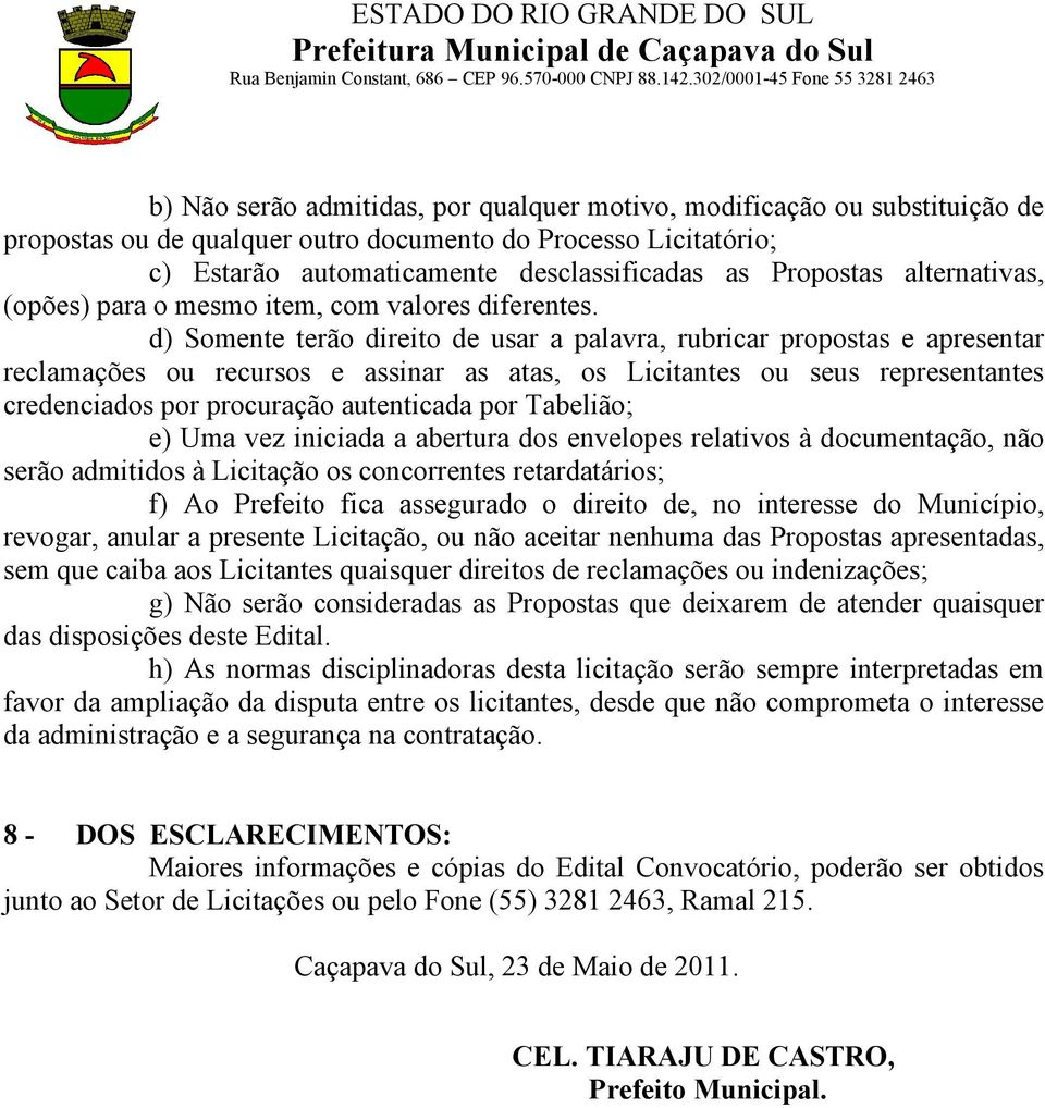 d) Somente terão direito de usar a palavra, rubricar propostas e apresentar reclamações ou recursos e assinar as atas, os Licitantes ou seus representantes credenciados por procuração autenticada por