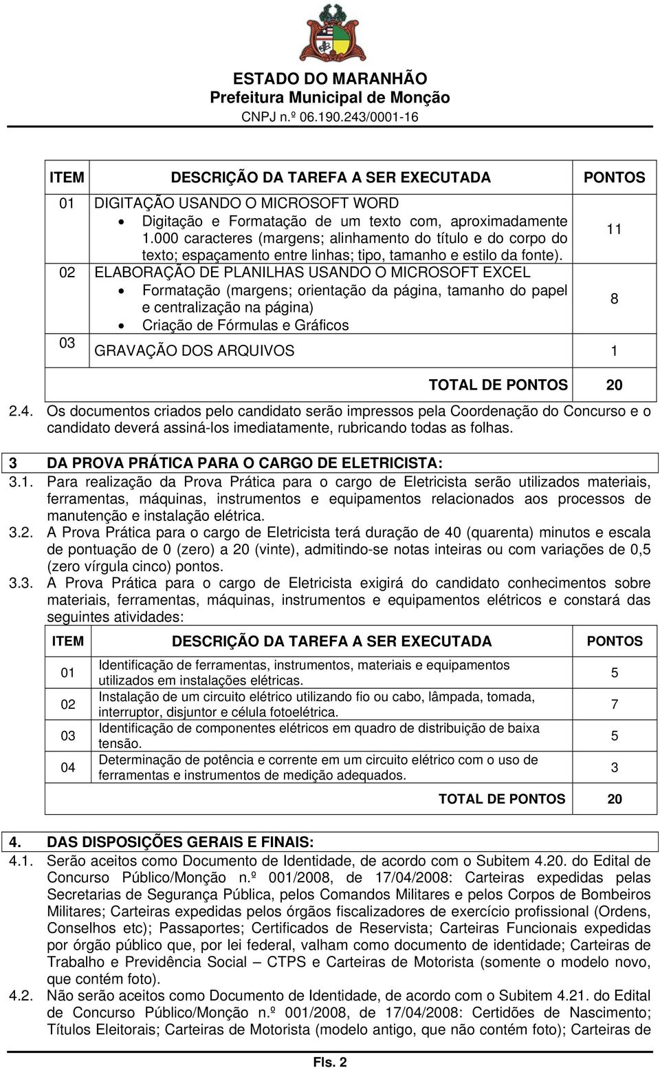 02 ELABORAÇÃO DE PLANILHAS USANDO O MICROSOFT EXCEL Formatação (margens; orientação da página, tamanho do papel 8 e centralização na página) Criação de Fórmulas e Gráficos 03 GRAVAÇÃO DOS ARQUIVOS 1