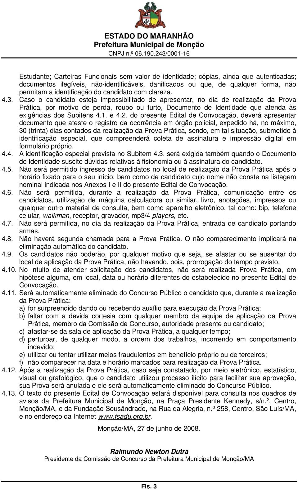 Caso o candidato esteja impossibilitado de apresentar, no dia de realização da Prova Prática, por motivo de perda, roubo ou furto, Documento de Identidade que atenda às exigências dos Subitens 4.1.