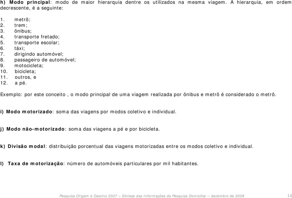 Exemplo: por este conceito, o modo principal de uma viagem realizada por ônibus e metrô é considerado o metrô. i) Modo motorizado: soma das viagens por modos coletivo e individual.