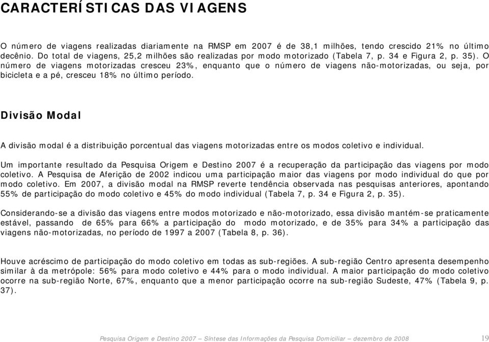 O número de viagens motorizadas cresceu 23%, enquanto que o número de viagens não-motorizadas, ou seja, por bicicleta e a pé, cresceu 18% no último período.