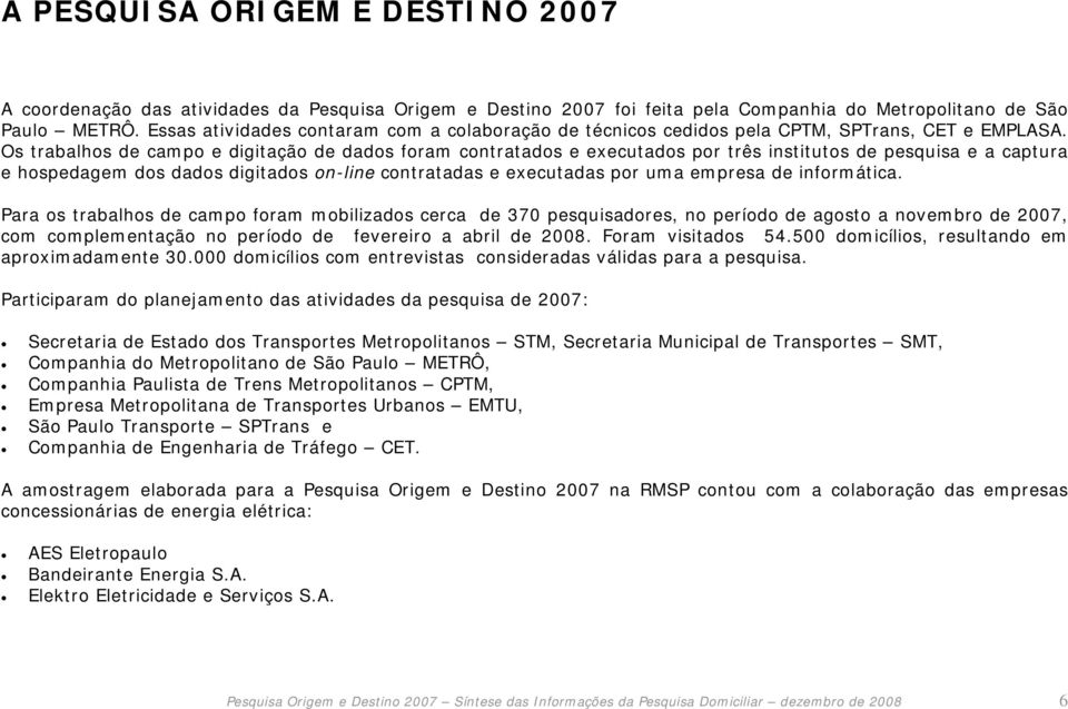 Os trabalhos de campo e digitação de dados foram contratados e executados por três institutos de pesquisa e a captura e hospedagem dos dados digitados on-line contratadas e executadas por uma empresa