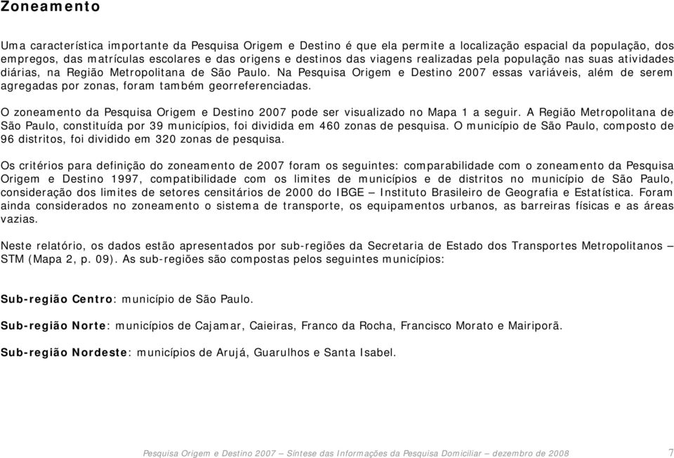 Na Pesquisa Origem e Destino 2007 essas variáveis, além de serem agregadas por zonas, foram também georreferenciadas.