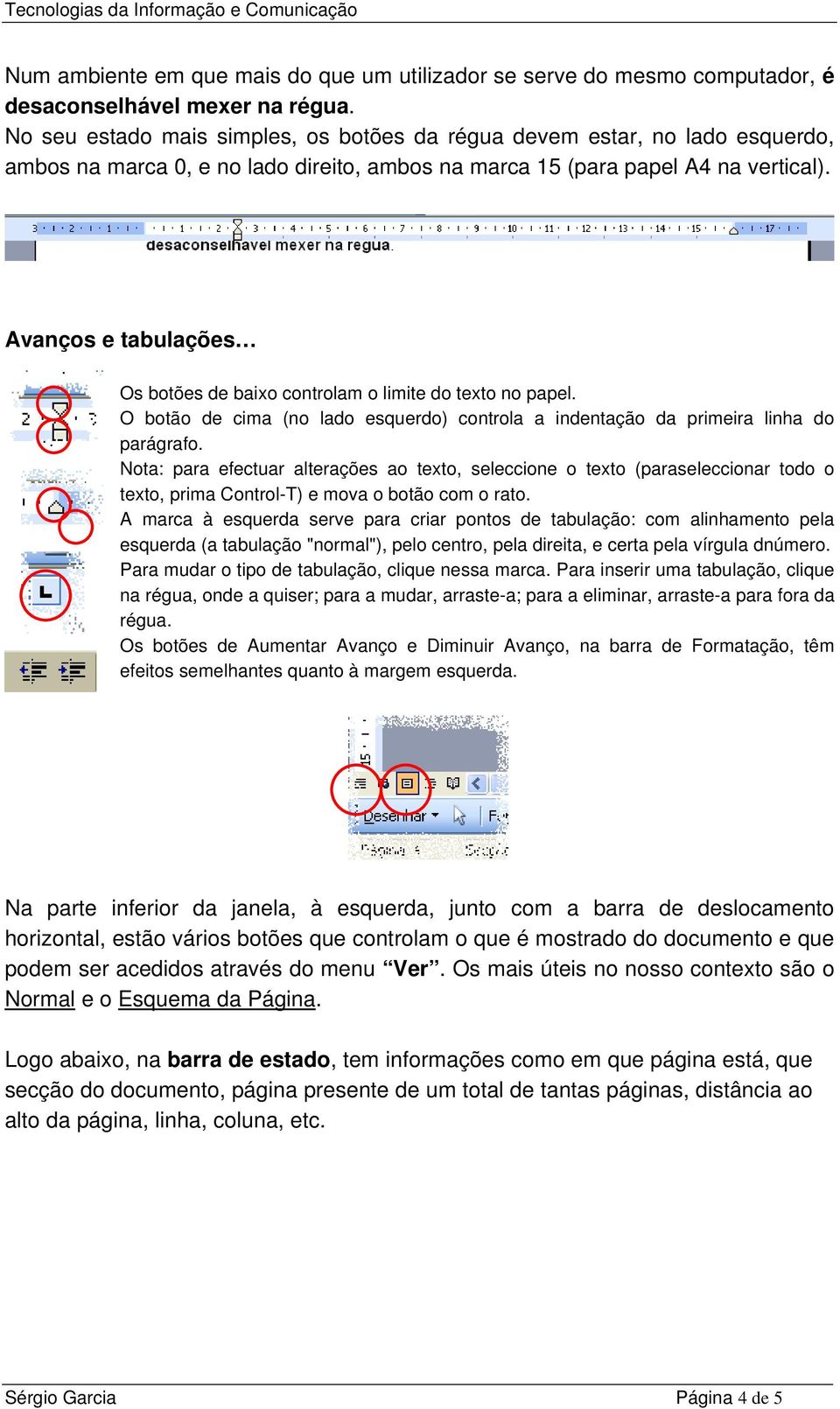 Avanços e tabulações Os botões de baixo controlam o limite do texto no papel. O botão de cima (no lado esquerdo) controla a indentação da primeira linha do parágrafo.