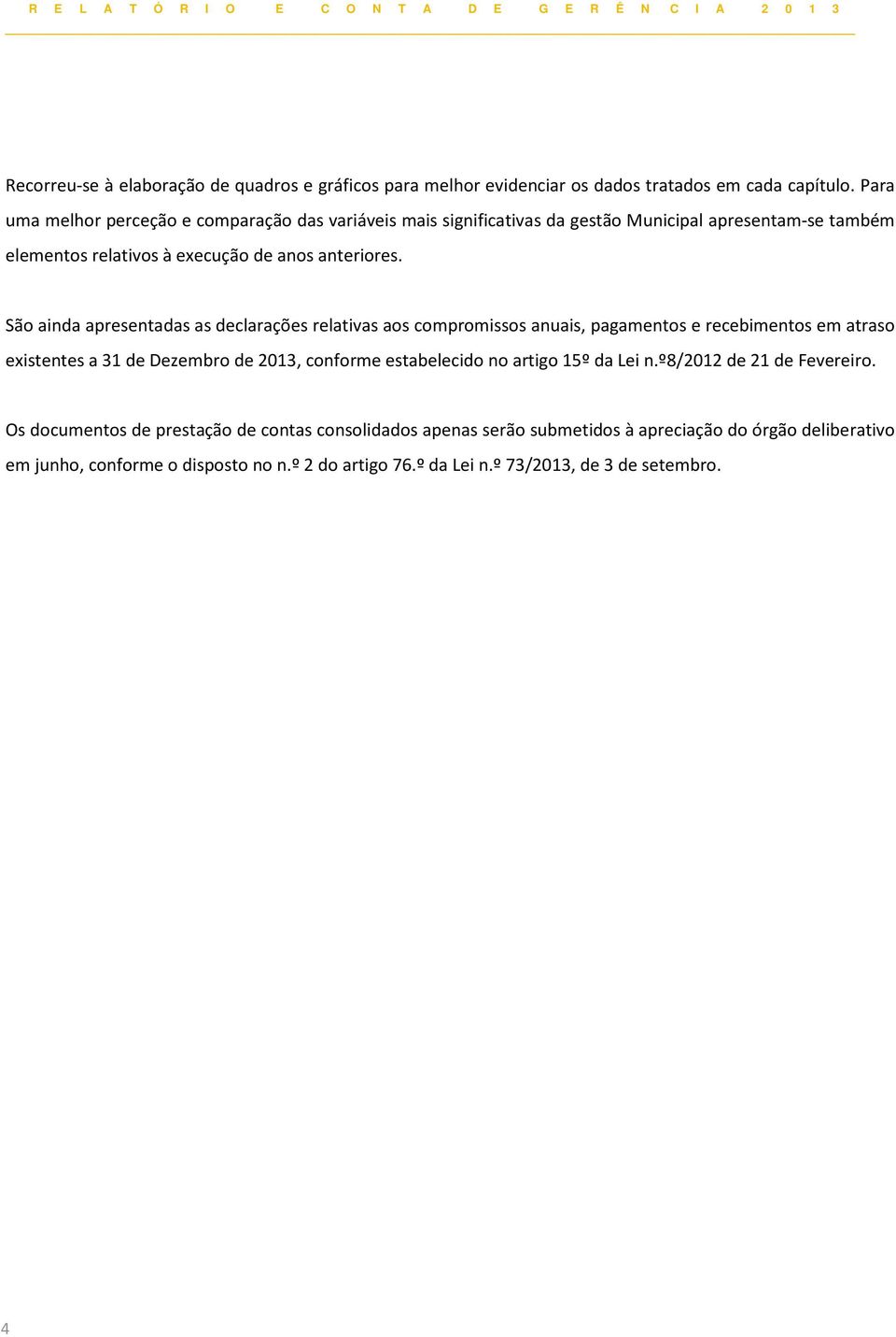 São ainda apresentadas as declarações relativas aos compromissos anuais, pagamentos e recebimentos em atraso existentes a 31 de de 2013, conforme estabelecido no artigo