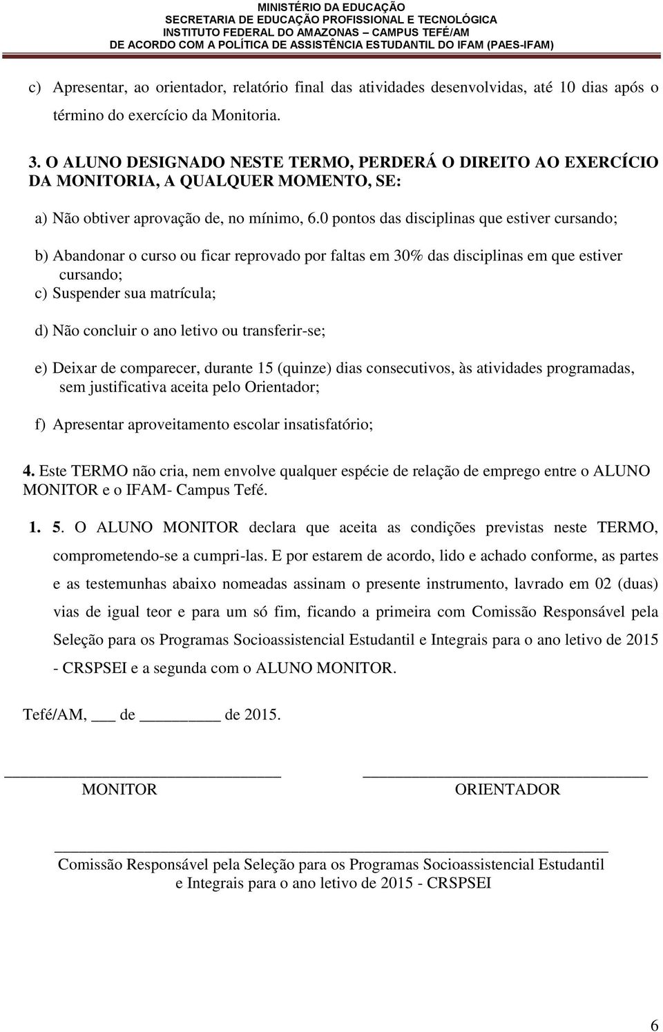 0 pontos das disciplinas que estiver cursando; b) Abandonar o curso ou ficar reprovado por faltas em 30% das disciplinas em que estiver cursando; c) Suspender sua matrícula; d) Não concluir o ano