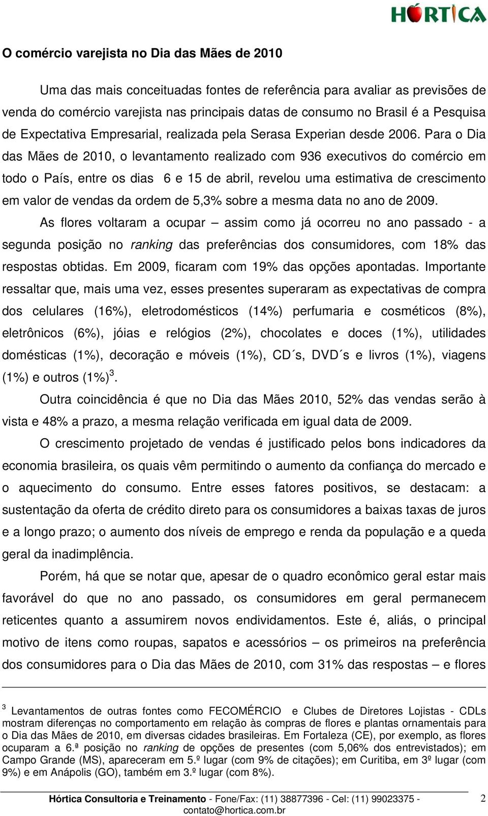 Para o Dia das Mães de 2010, o levantamento realizado com 936 executivos do comércio em todo o País, entre os dias 6 e 15 de abril, revelou uma estimativa de crescimento em valor de vendas da ordem