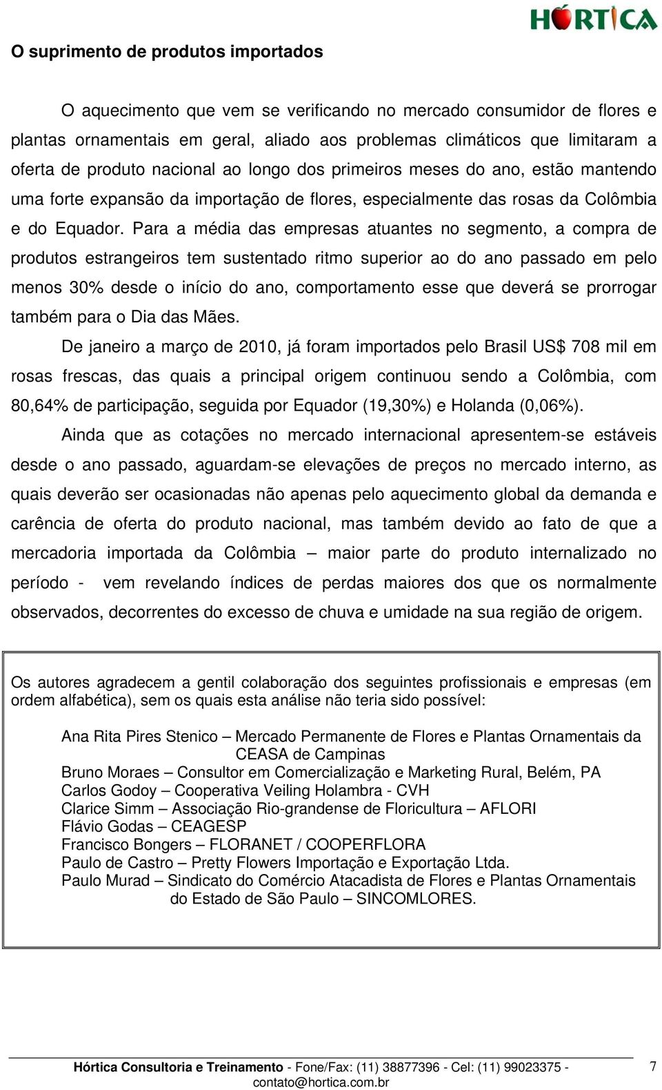 Para a média das empresas atuantes no segmento, a compra de produtos estrangeiros tem sustentado ritmo superior ao do ano passado em pelo menos 30% desde o início do ano, comportamento esse que