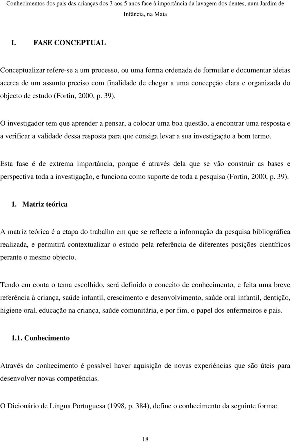 O investigador tem que aprender a pensar, a colocar uma boa questão, a encontrar uma resposta e a verificar a validade dessa resposta para que consiga levar a sua investigação a bom termo.