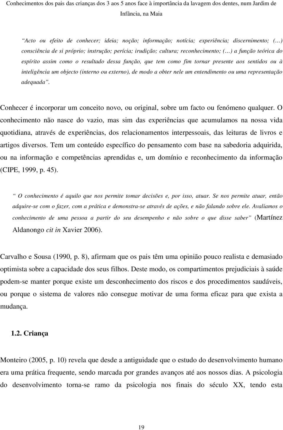 representação adequada. Conhecer é incorporar um conceito novo, ou original, sobre um facto ou fenómeno qualquer.