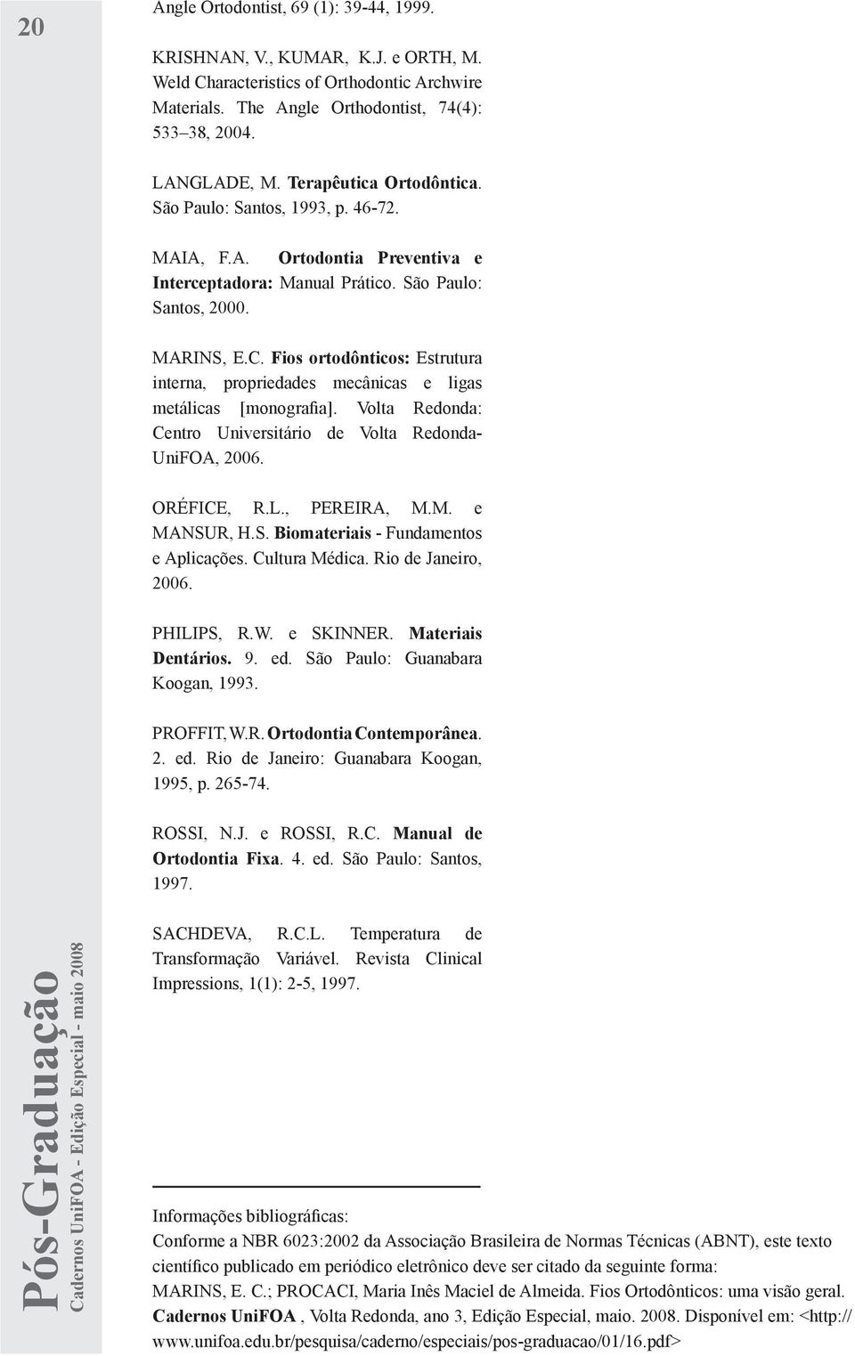 Fios ortodônticos: Estrutura interna, propriedades mecânicas e ligas metálicas [monografia]. Volta Redonda: Centro Universitário de Volta Redonda- UniFOA, 2006. ORÉFICE, R.L., PEREIRA, M.M. e MANSUR, H.