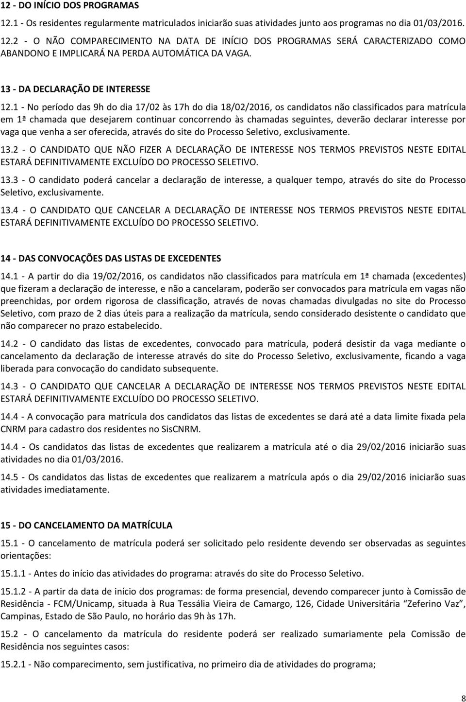 1 - No período das 9h do dia 17/02 às 17h do dia 18/02/2016, os candidatos não classificados para matrícula em 1ª chamada que desejarem continuar concorrendo às chamadas seguintes, deverão declarar