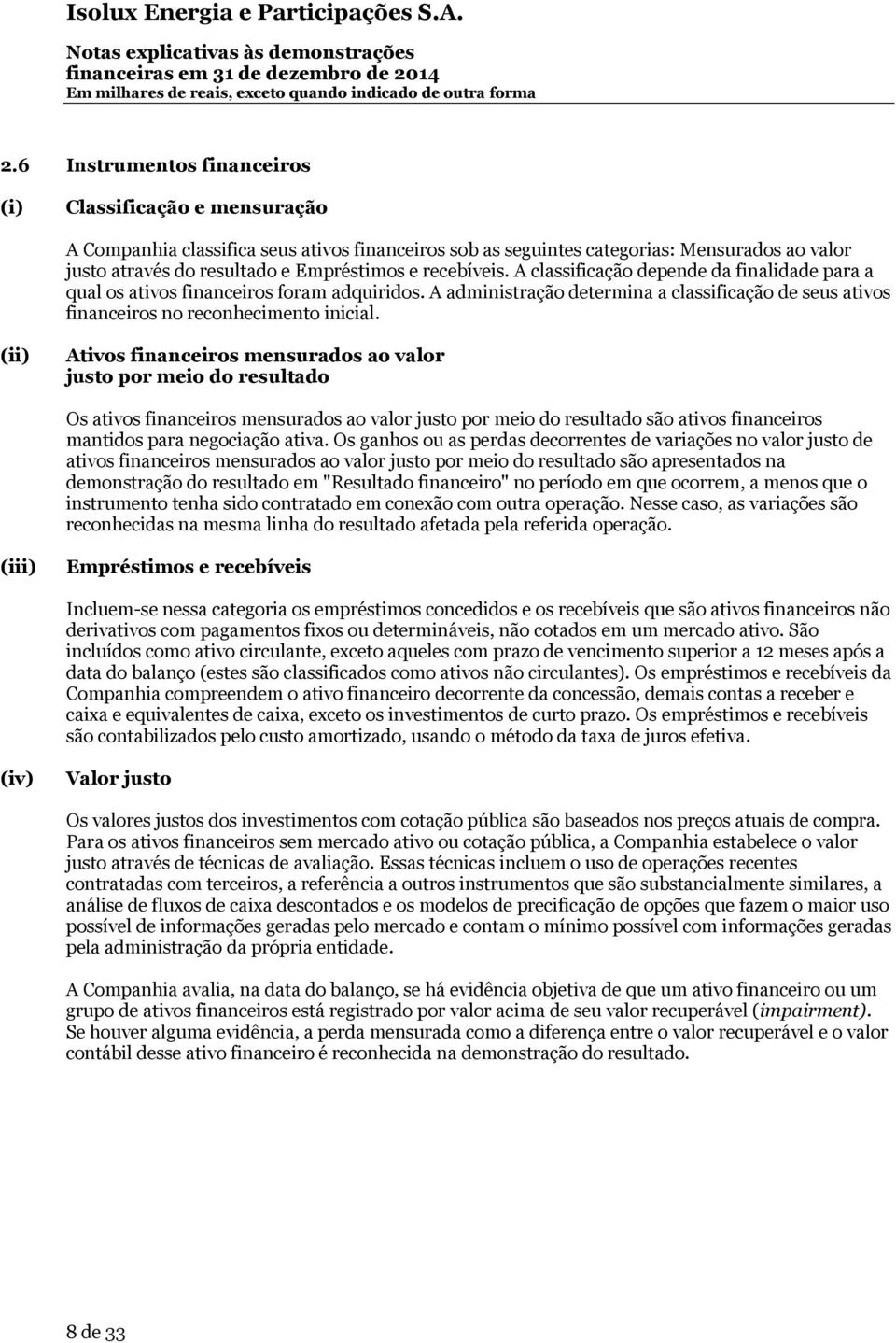 (ii) Ativos financeiros mensurados ao valor justo por meio do resultado Os ativos financeiros mensurados ao valor justo por meio do resultado são ativos financeiros mantidos para negociação ativa.