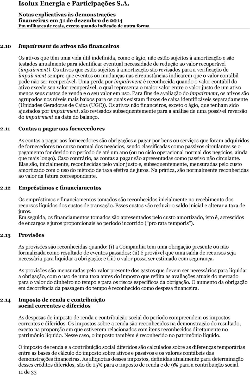 Os ativos que estão sujeitos à amortização são revisados para a verificação de impairment sempre que eventos ou mudanças nas circunstâncias indicarem que o valor contábil pode não ser recuperável.