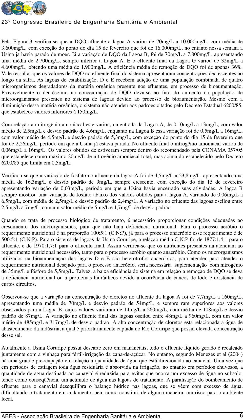 E o efluente final da Lagoa G variou de 3mg/L a.mg/l, obtendo uma média de 1.9mg/L. A eficiência média de remoção de DQO foi de apenas 3%.