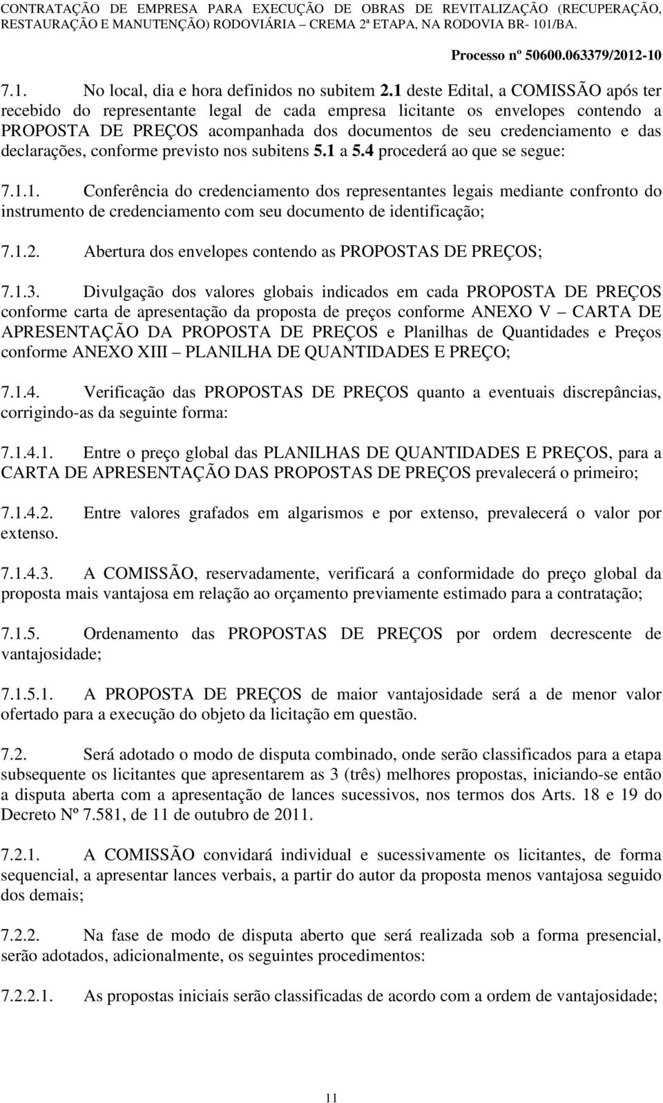 declarações, conforme previsto nos subitens 5.1 a 5.4 procederá ao que se segue: 7.1.1. Conferência do credenciamento dos representantes legais mediante confronto do instrumento de credenciamento com seu documento de identificação; 7.