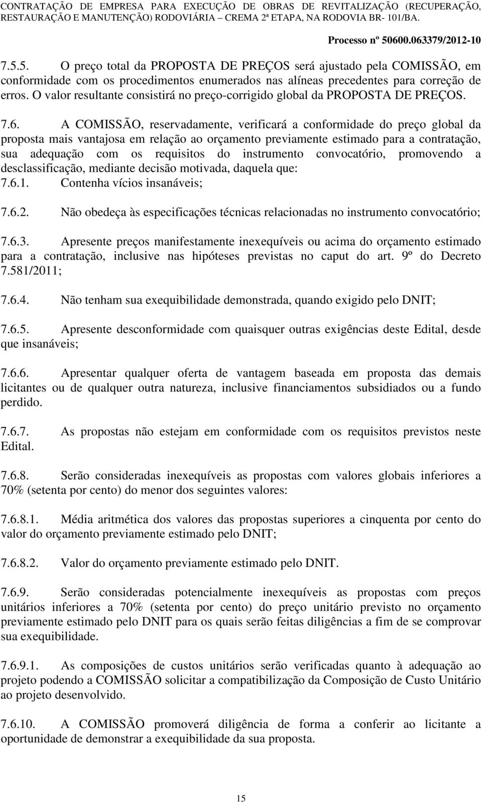 A COMISSÃO, reservadamente, verificará a conformidade do preço global da proposta mais vantajosa em relação ao orçamento previamente estimado para a contratação, sua adequação com os requisitos do