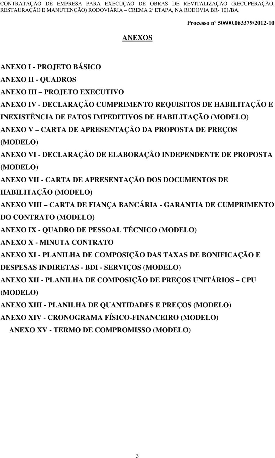 (MODELO) ANEXO VIII CARTA DE FIANÇA BANCÁRIA - GARANTIA DE CUMPRIMENTO DO CONTRATO (MODELO) ANEXO IX - QUADRO DE PESSOAL TÉCNICO (MODELO) ANEXO X - MINUTA CONTRATO ANEXO XI - PLANILHA DE COMPOSIÇÃO