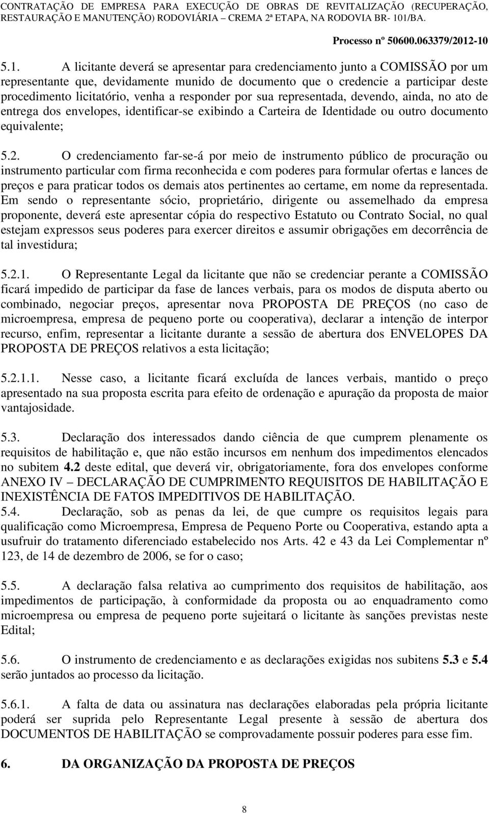 O credenciamento far-se-á por meio de instrumento público de procuração ou instrumento particular com firma reconhecida e com poderes para formular ofertas e lances de preços e para praticar todos os