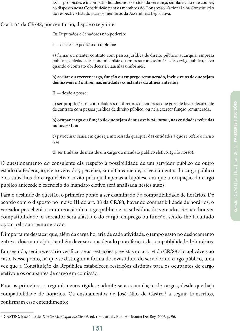 54 da CR/88, por seu turno, dispõe o seguinte: Os Deputados e Senadores não poderão: I desde a expedição do diploma: a) firmar ou manter contrato com pessoa jurídica de direito público, autarquia,