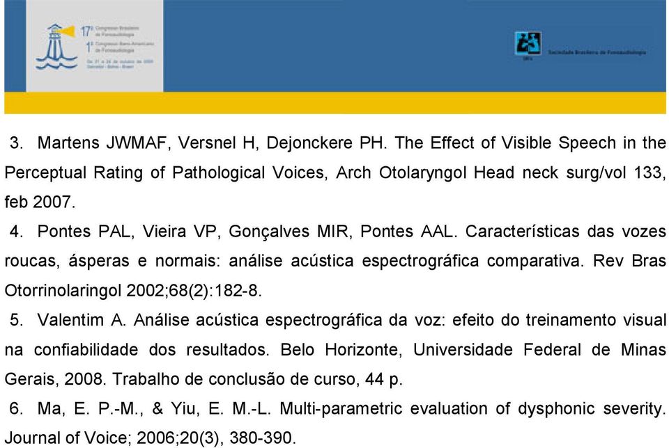 Rev Bras Otorrinolaringol 2002;68(2):182-8. 5. Valentim A. Análise acústica espectrográfica da voz: efeito do treinamento visual na confiabilidade dos resultados.