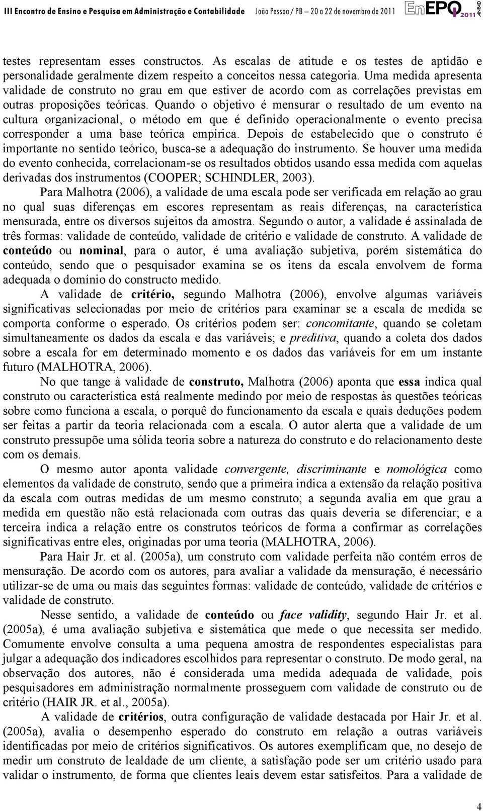 Quando o objetivo é mensurar o resultado de um evento na cultura organizacional, o método em que é definido operacionalmente o evento precisa corresponder a uma base teórica empírica.