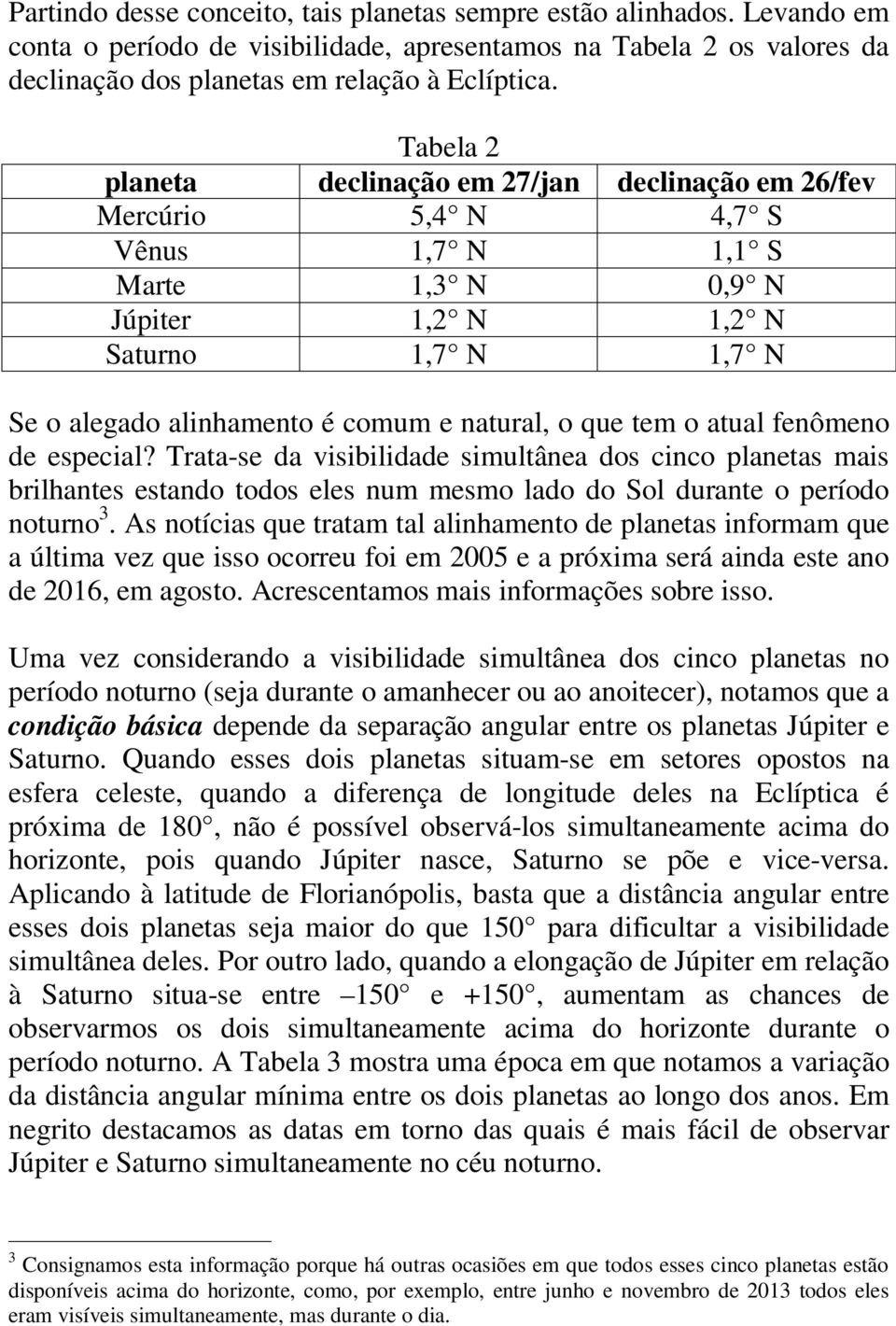 o que tem o atual fenômeno de especial? Trata-se da visibilidade simultânea dos cinco planetas mais brilhantes estando todos eles num mesmo lado do Sol durante o período noturno 3.