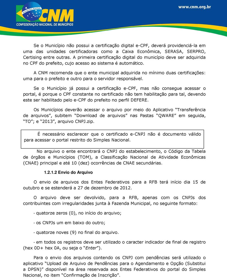 A CNM recomenda que o ente municipal adquirida no mínimo duas certificações: uma para o prefeito e outro para o servidor responsável.