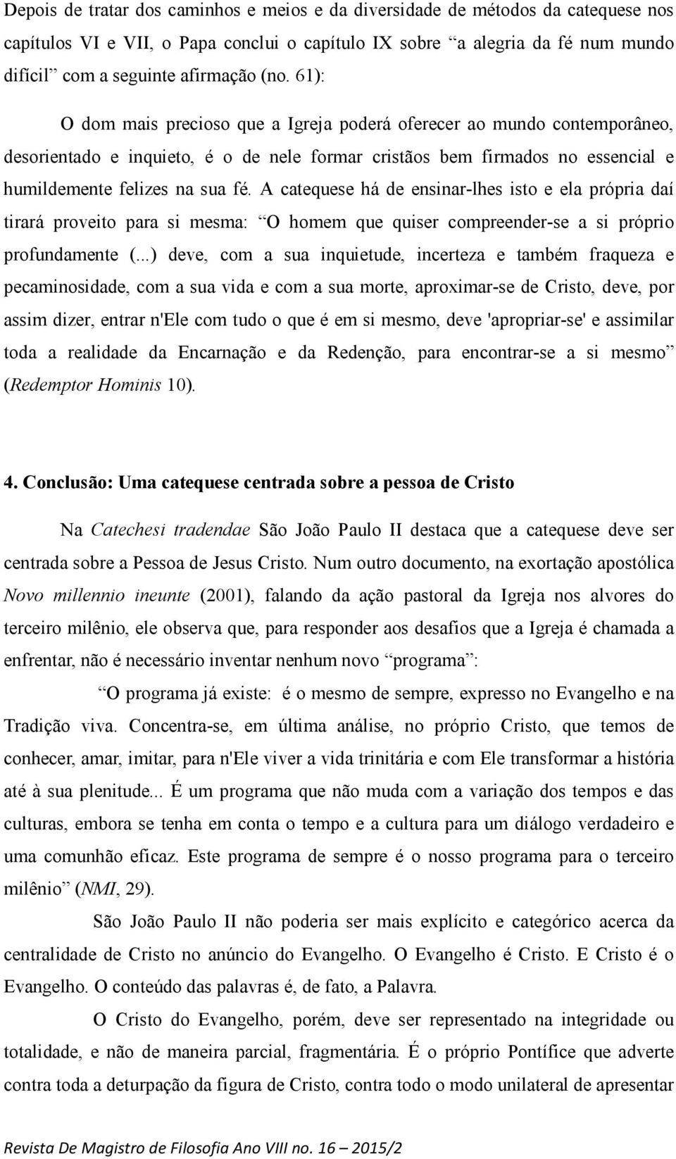 A catequese há de ensinar-lhes isto e ela própria daí tirará proveito para si mesma: O homem que quiser compreender-se a si próprio profundamente (.