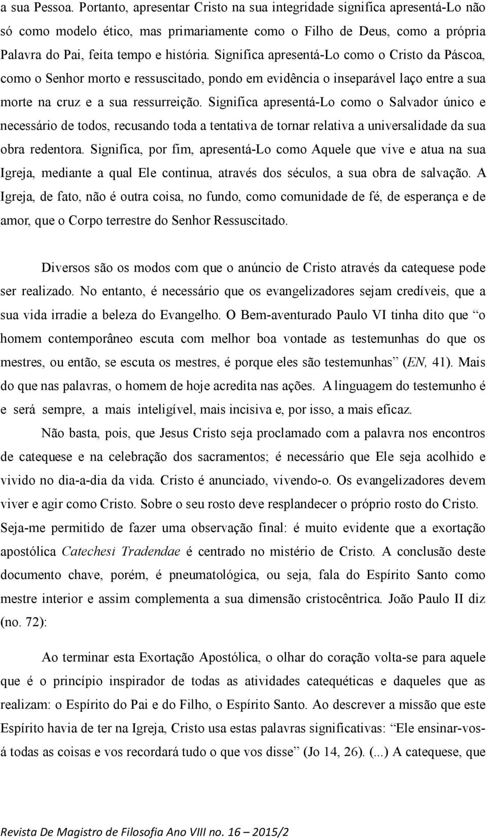 Significa apresentá-lo como o Cristo da Páscoa, como o Senhor morto e ressuscitado, pondo em evidência o inseparável laço entre a sua morte na cruz e a sua ressurreição.