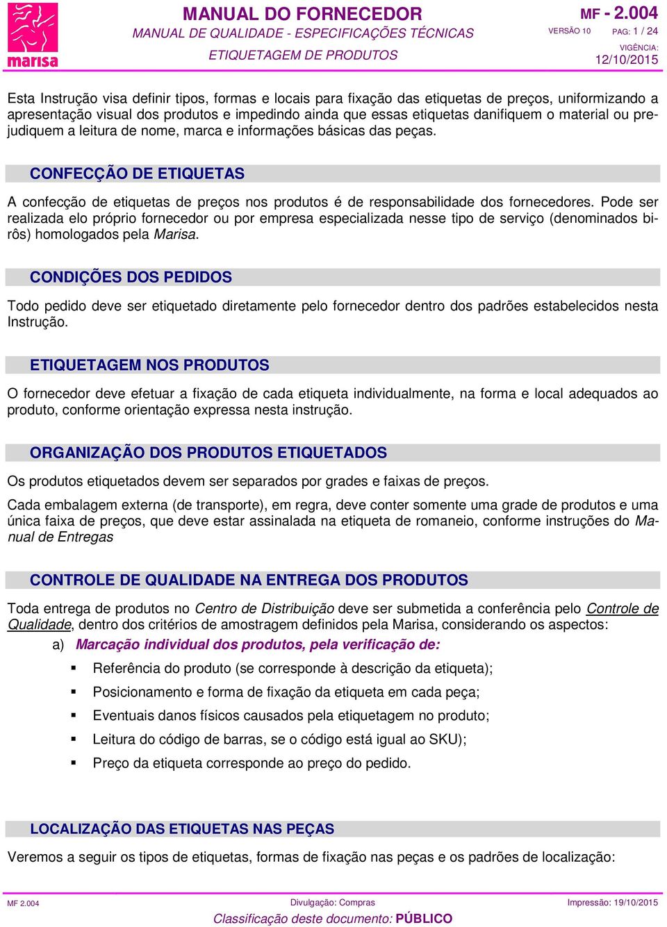 CONFECÇÃO DE ETIQUETAS A confecção de etiquetas de preços nos produtos é de responsabilidade dos fornecedores.