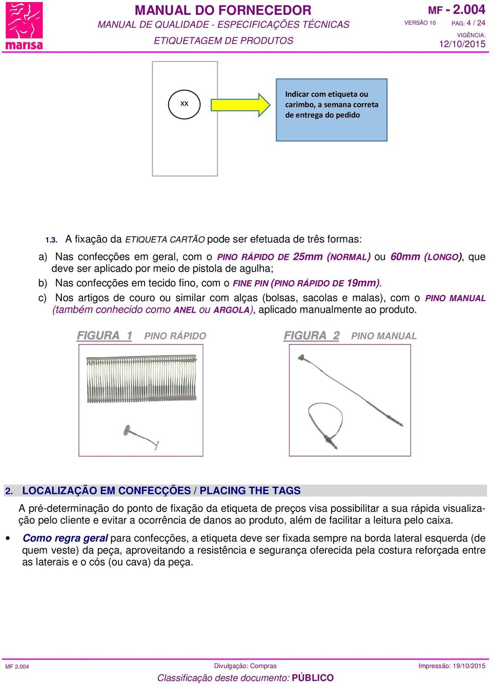 Nas confecções em tecido fino, com o FINE PIN (PINO RÁPIDO DE 19mm).