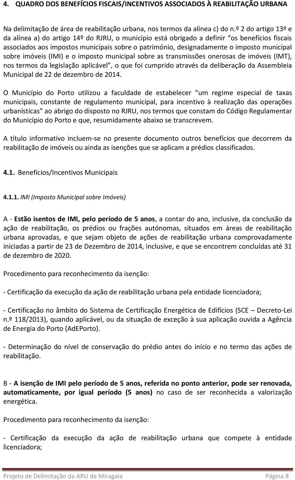 municipal sobre imóveis (IMI) e o imposto municipal sobre as transmissões onerosas de imóveis (IMT), nos termos da legislação aplicável, o que foi cumprido através da deliberação da Assembleia