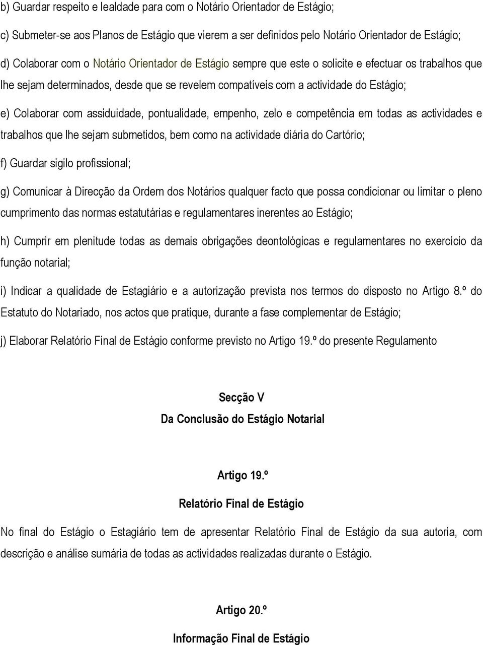 pontualidade, empenho, zelo e competência em todas as actividades e trabalhos que lhe sejam submetidos, bem como na actividade diária do Cartório; f) Guardar sigilo profissional; g) Comunicar à