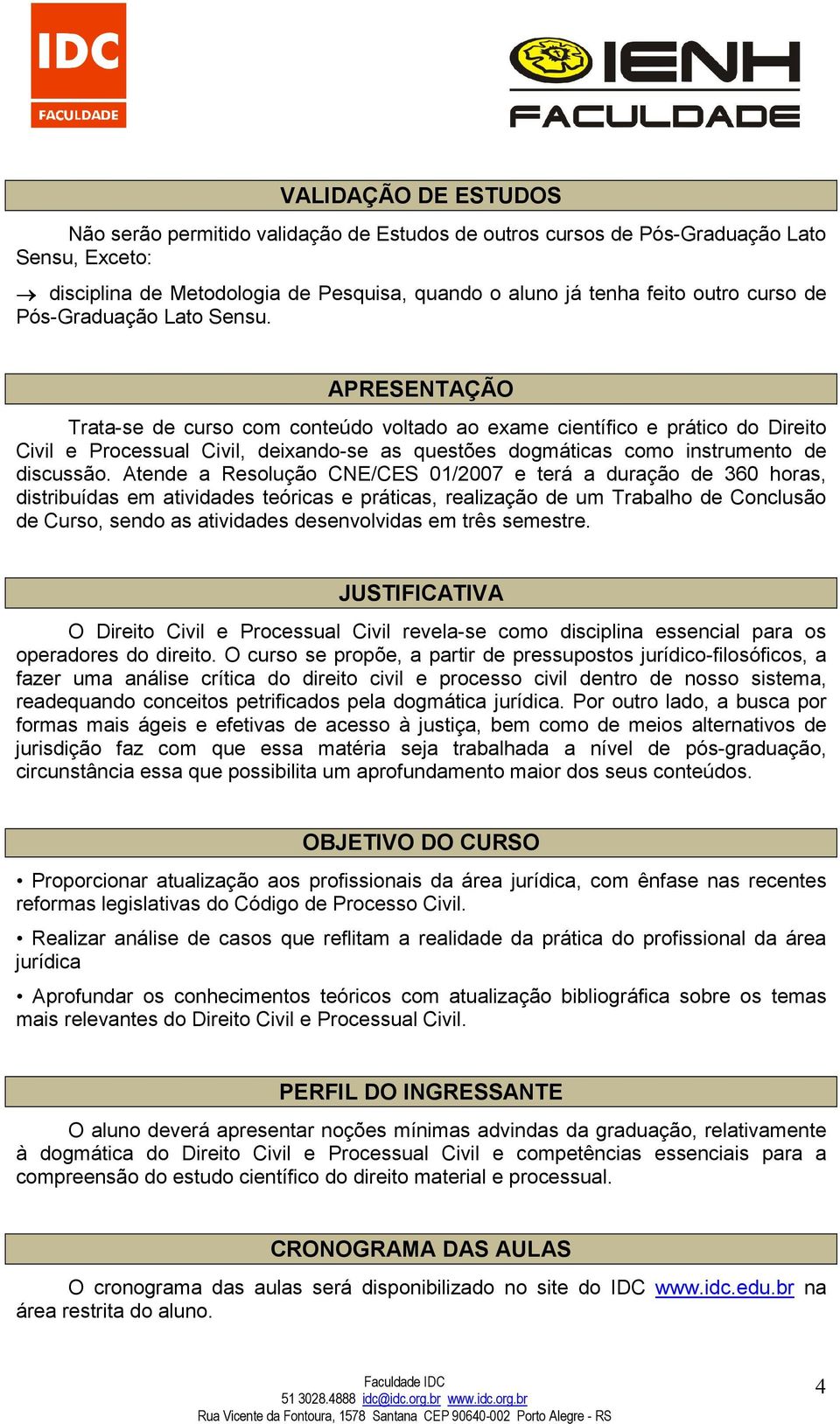 APRESENTAÇÃO Trata-se de curso com conteúdo voltado ao exame científico e prático do Direito Civil e Processual Civil, deixando-se as questões dogmáticas como instrumento de discussão.