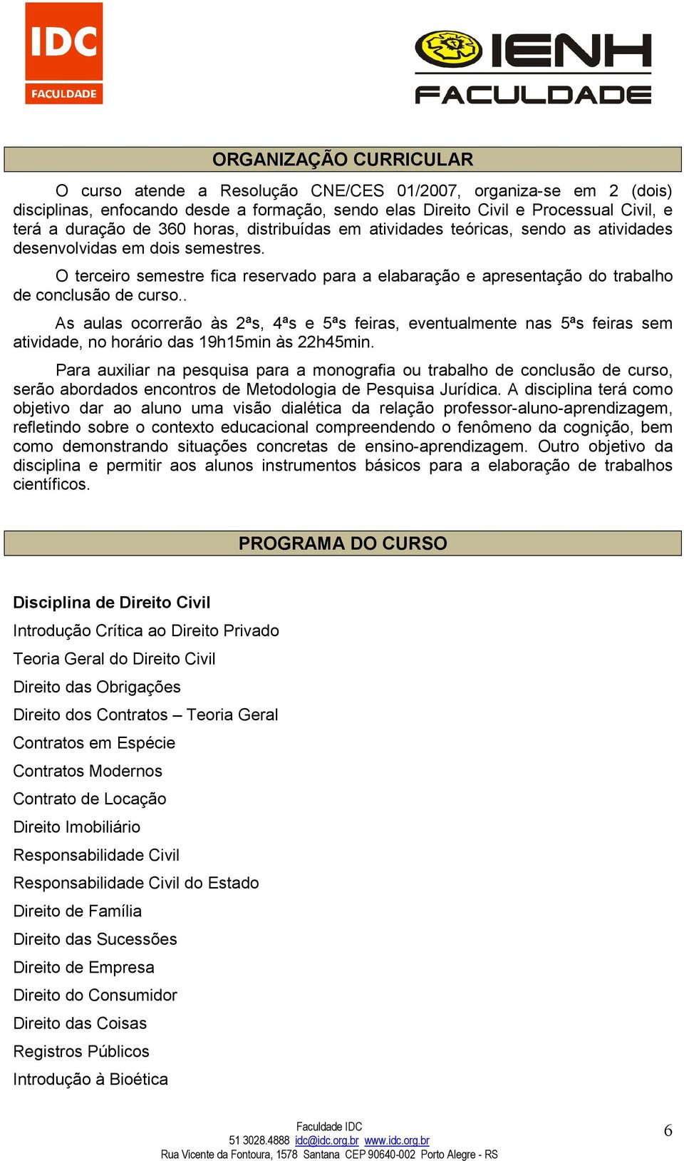 O terceiro semestre fica reservado para a elabaração e apresentação do trabalho de conclusão de curso.