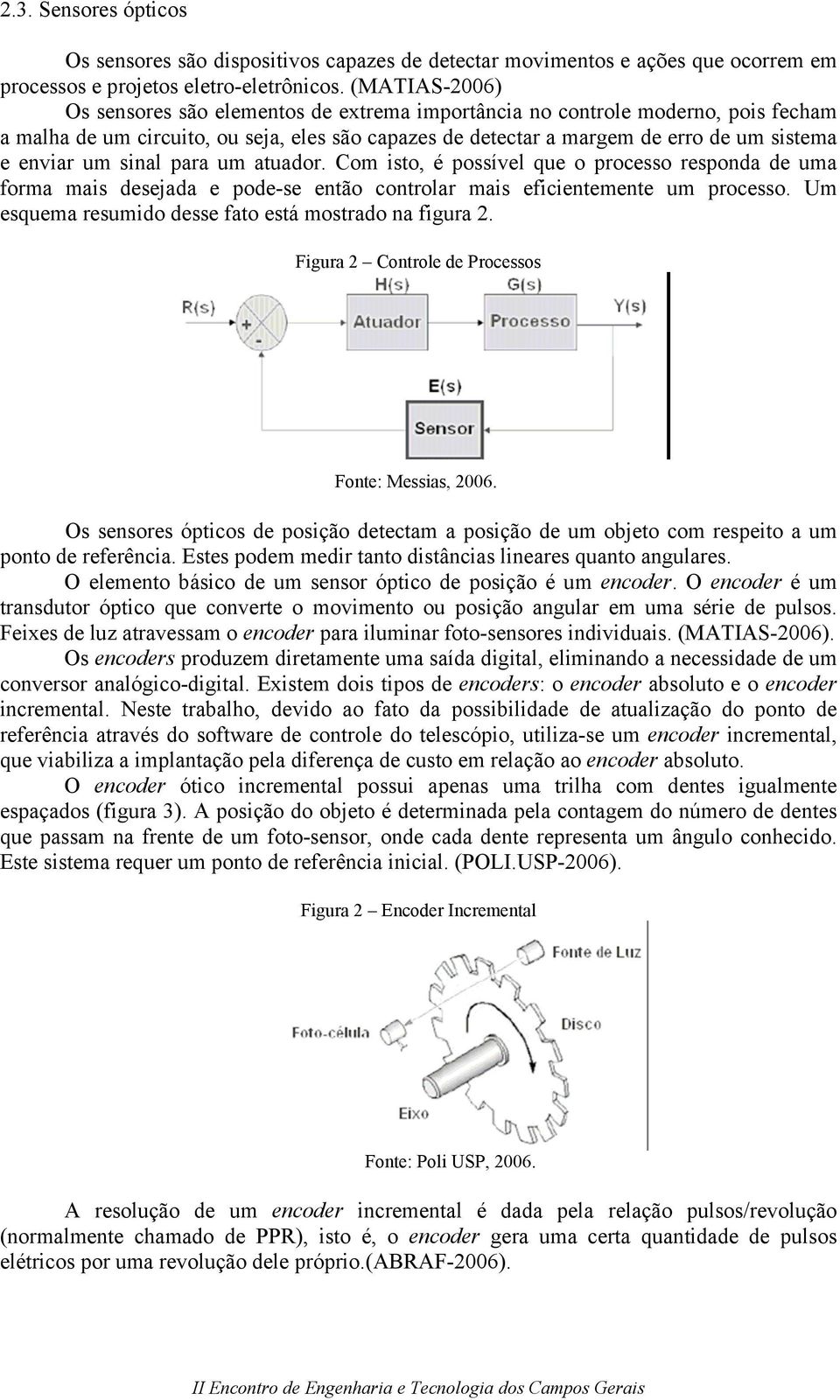 um sinal para um atuador. Com isto, é possível que o processo responda de uma forma mais desejada e pode-se então controlar mais eficientemente um processo.