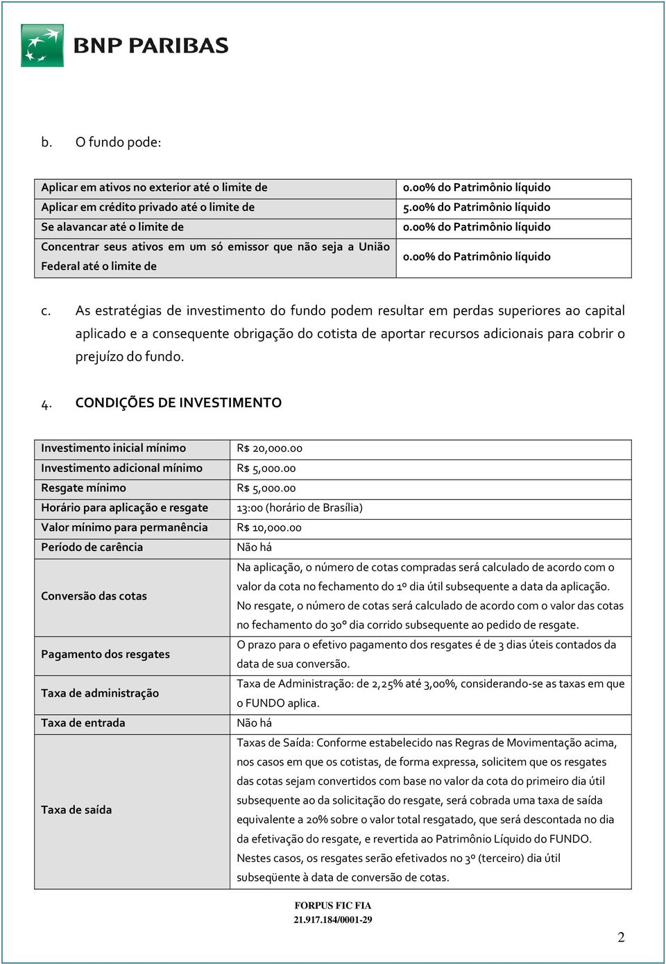 As estratégias de investimento do fundo podem resultar em perdas superiores ao capital aplicado e a consequente obrigação do cotista de aportar recursos adicionais para cobrir o prejuízo do fundo. 4.