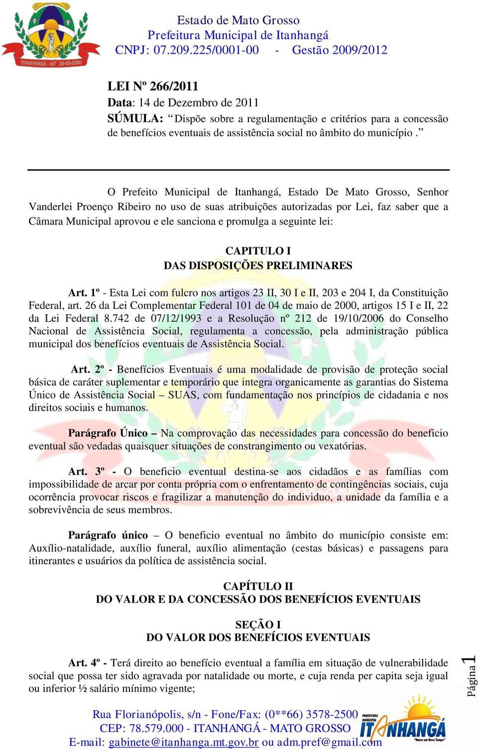 promulga a seguinte lei: CAPITULO I DAS DISPOSIÇÕES PRELIMINARES Art. 1º - Esta Lei com fulcro nos artigos 23 II, 30 I e II, 203 e 204 I, da Constituição Federal, art.