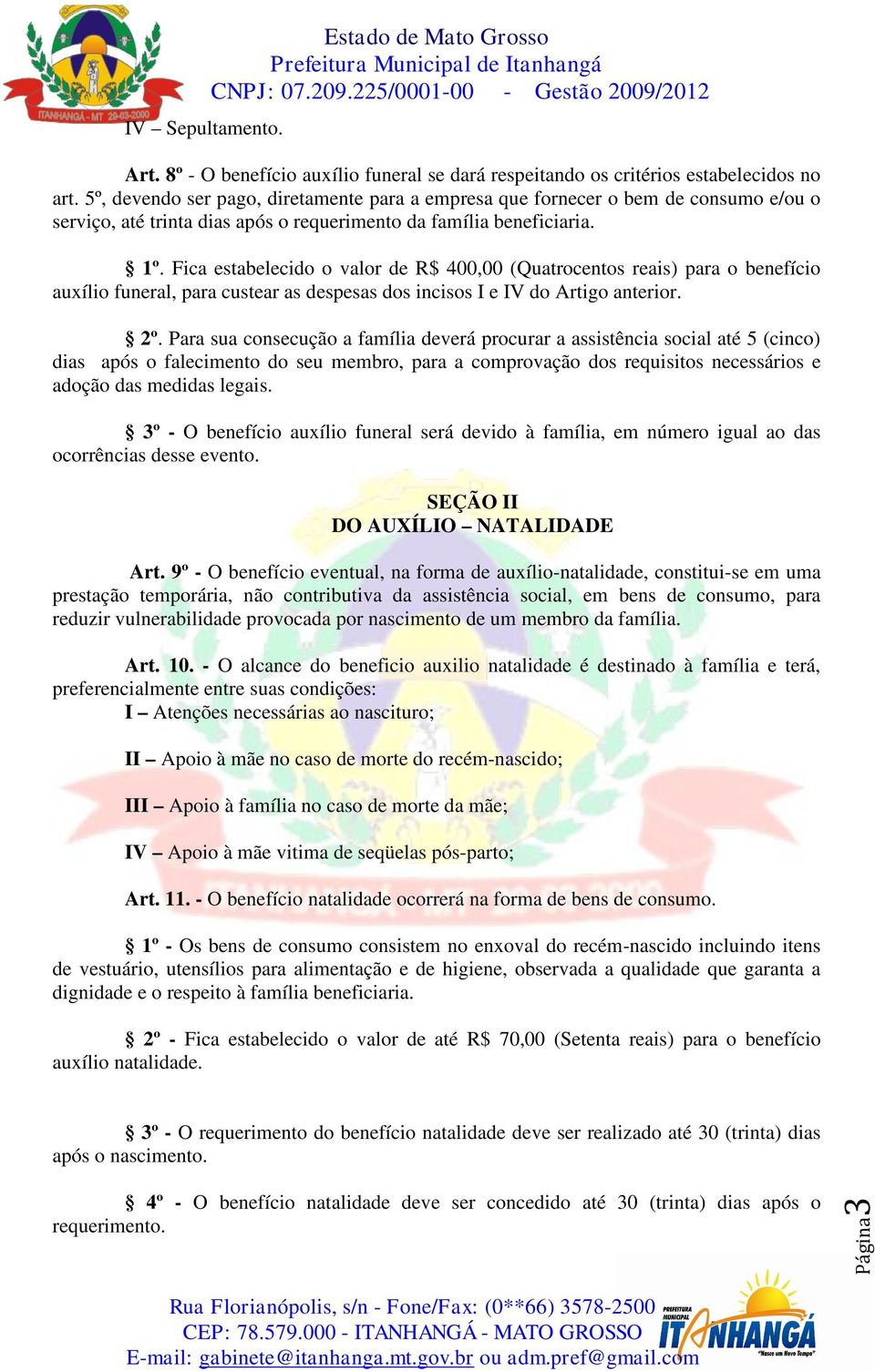 Fica estabelecido o valor de R$ 400,00 (Quatrocentos reais) para o benefício auxílio funeral, para custear as despesas dos incisos I e IV do Artigo anterior. 2º.