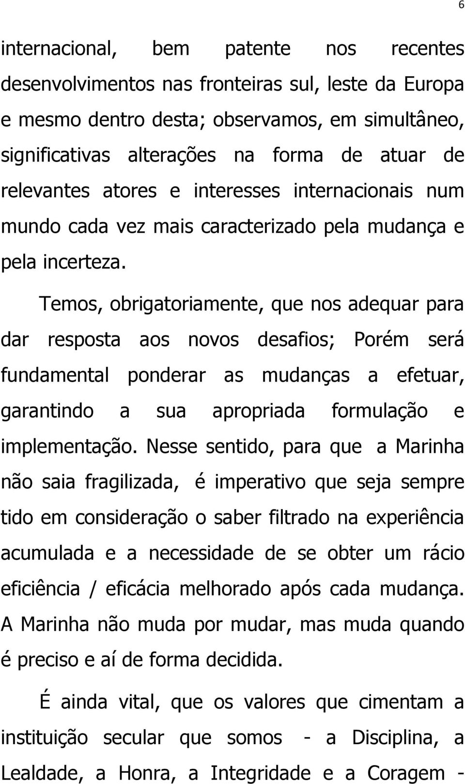 Temos, obrigatoriamente, que nos adequar para dar resposta aos novos desafios; Porém será fundamental ponderar as mudanças a efetuar, garantindo a sua apropriada formulação e implementação.