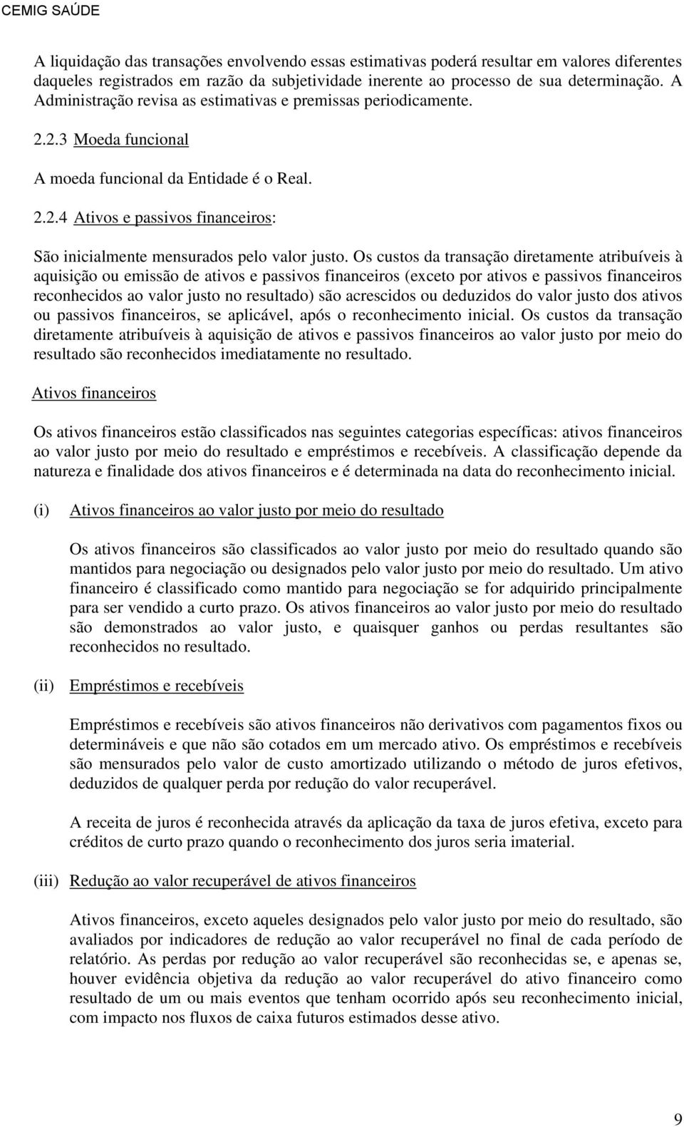 Os custos da transação diretamente atribuíveis à aquisição ou emissão de ativos e passivos financeiros (exceto por ativos e passivos financeiros reconhecidos ao valor justo no resultado) são