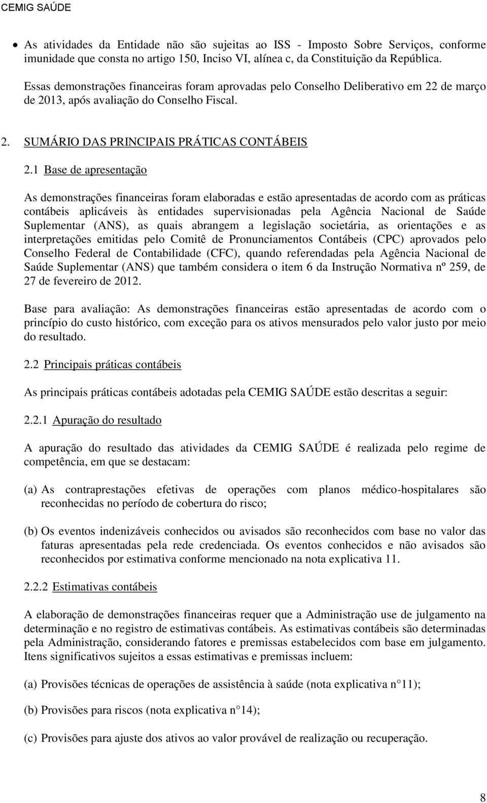 1 Base de apresentação As demonstrações financeiras foram elaboradas e estão apresentadas de acordo com as práticas contábeis aplicáveis às entidades supervisionadas pela Agência Nacional de Saúde