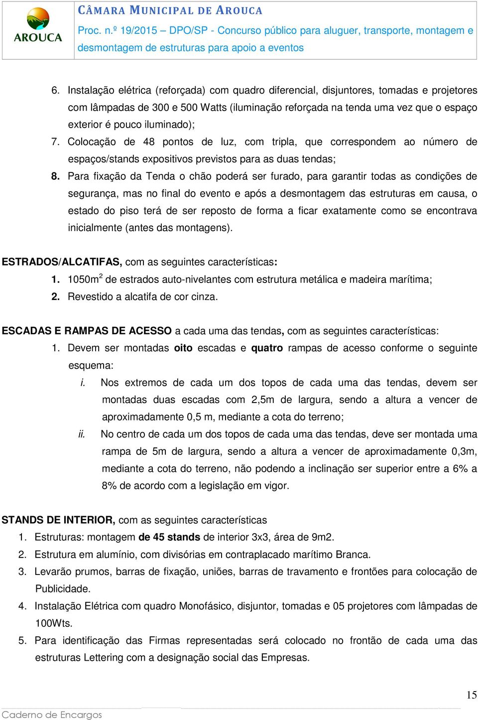 Para fixação da Tenda o chão poderá ser furado, para garantir todas as condições de segurança, mas no final do evento e após a desmontagem das estruturas em causa, o estado do piso terá de ser