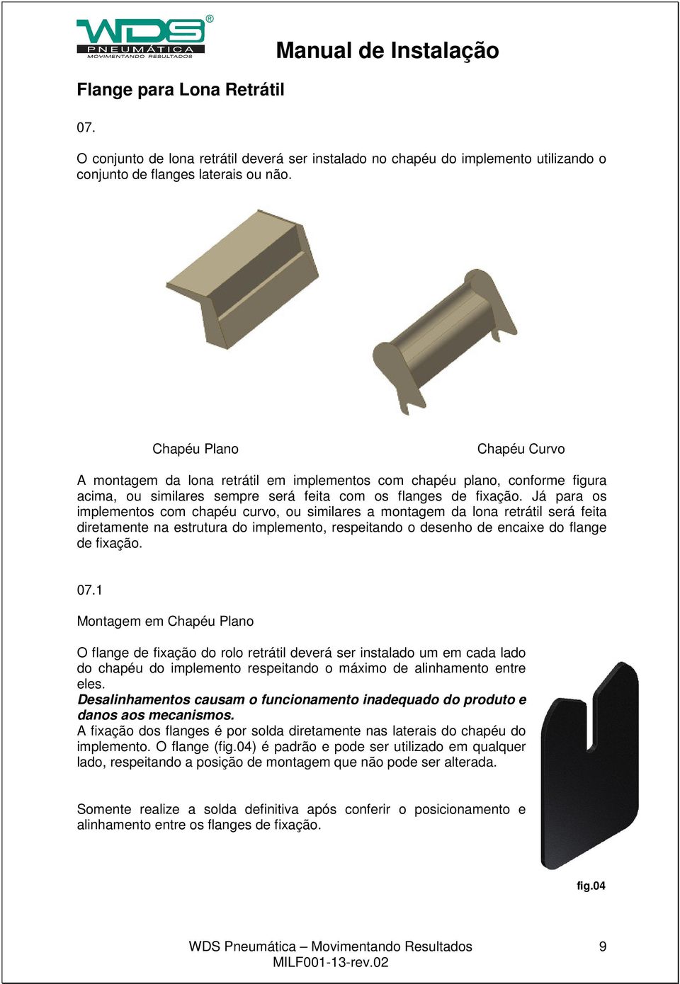 Já para os implementos com chapéu curvo, ou similares a montagem da lona retrátil será feita diretamente na estrutura do implemento, respeitando o desenho de encaixe do flange de fixação. 07.