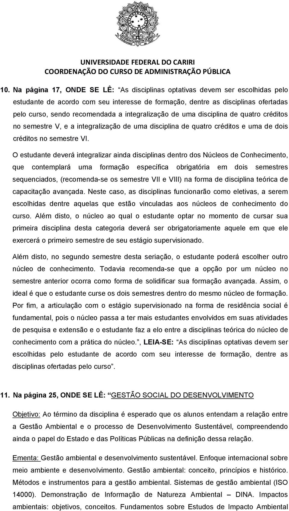 O estudante deverá integralizar ainda disciplinas dentro dos Núcleos de Conhecimento, que contemplará uma formação específica obrigatória em dois semestres sequenciados, (recomenda-se os semestre VII