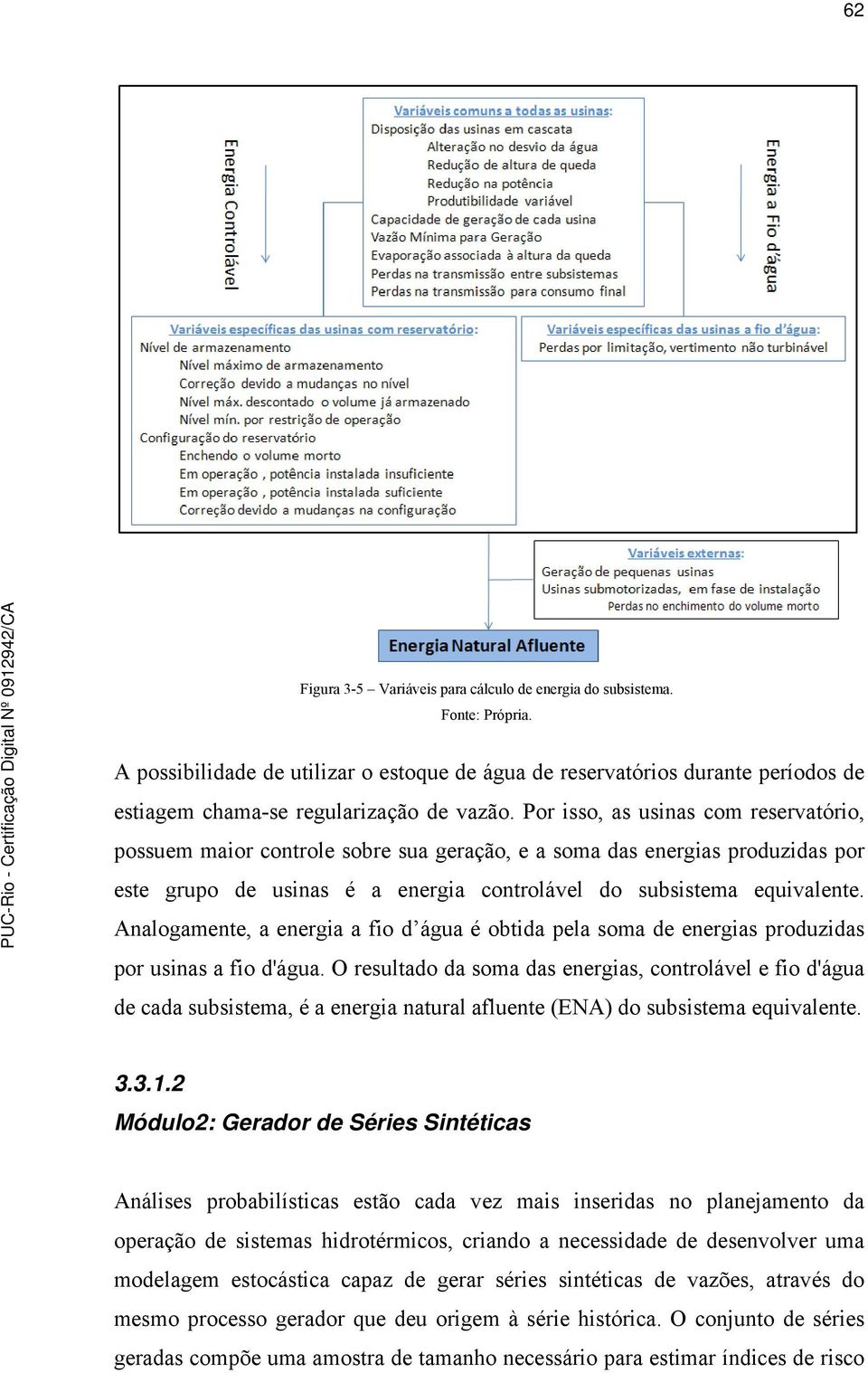 Por isso, as usinas com reservatório, possuem maior controle sobre sua geração, e a soma das energias produzidas por este grupo de usinas é a energia controlável do subsistema equivalente.